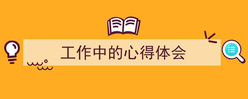 工作中的心得体会如何写我教你。（精选5篇）"/