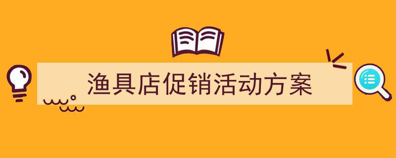 手把手教你写《渔具店促销活动方案》,（精选5篇）"/