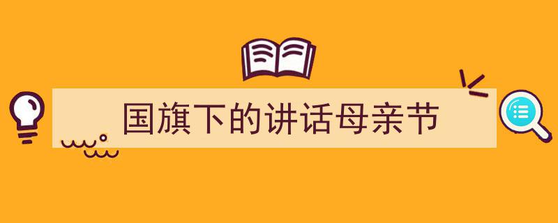 一篇文章轻松搞定《国旗下的讲话母亲节》的写作。（精选5篇）"/