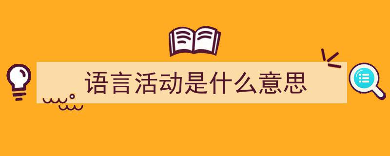 手把手教你写《语言活动是什么意思》,（精选5篇）"/