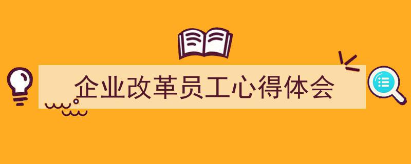 格策美文教你学写《企业改革员工心得体会》小技巧（精选5篇）"/