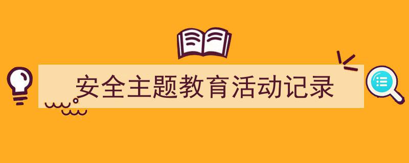 3招搞定《安全主题教育活动记录》写作。（精选5篇）"/