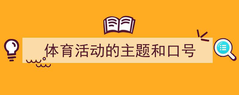 精心挑选《体育活动的主题和口号》相关文章文案。（精选5篇）"/