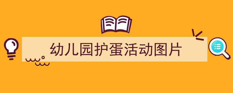 如何写《幼儿园护蛋活动图片》教你5招搞定！（精选5篇）"/