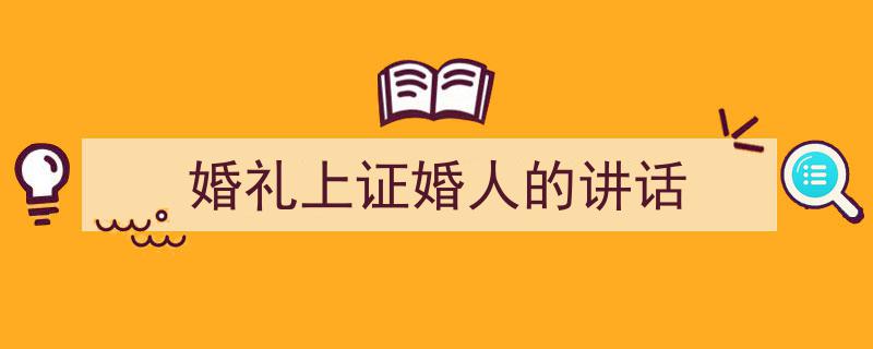 精心挑选《婚礼上证婚人的讲话》相关文章文案。（精选5篇）"/