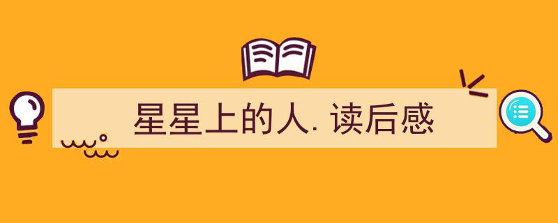推荐《星星上的人.读后感》相关写作范文范例（精选5篇）"/