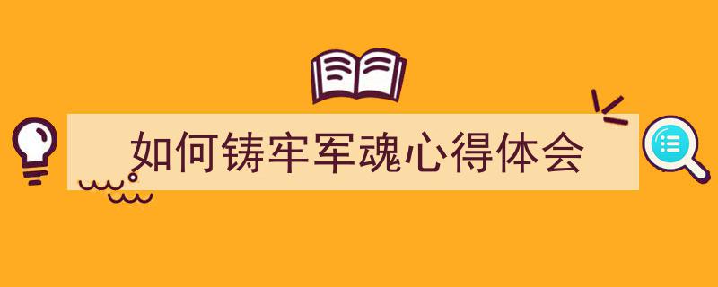 如何铸牢军魂心得体会如何写我教你。（精选5篇）"/
