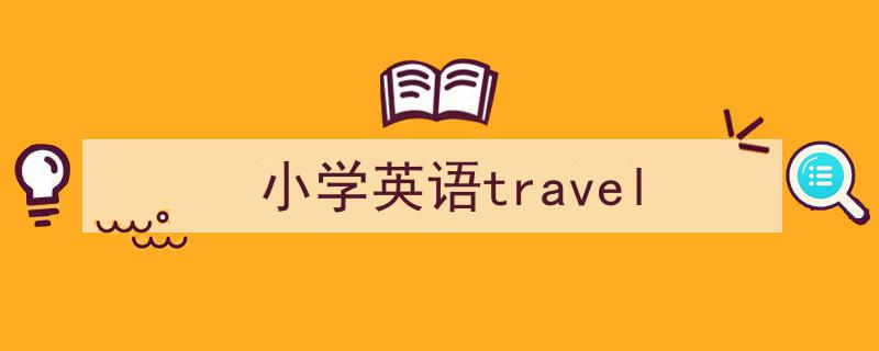 小学英语travel如何写我教你。（精选5篇）"/