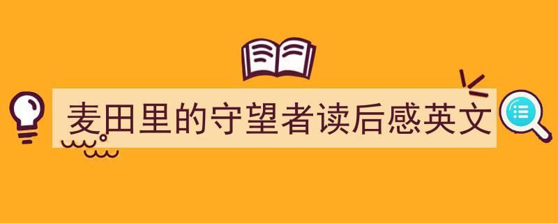 3招搞定《麦田里的守望者读后感英文》写作。（精选5篇）"/
