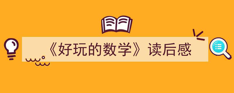 写作《《好玩的数学》读后感》小技巧请记住这五点。（精选5篇）"/