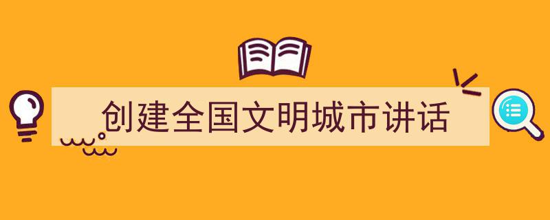 格策美文教你学写《创建全国文明城市讲话》小技巧（精选5篇）"/