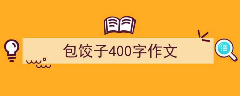包饺子400字作文如何写我教你。（精选5篇）"/