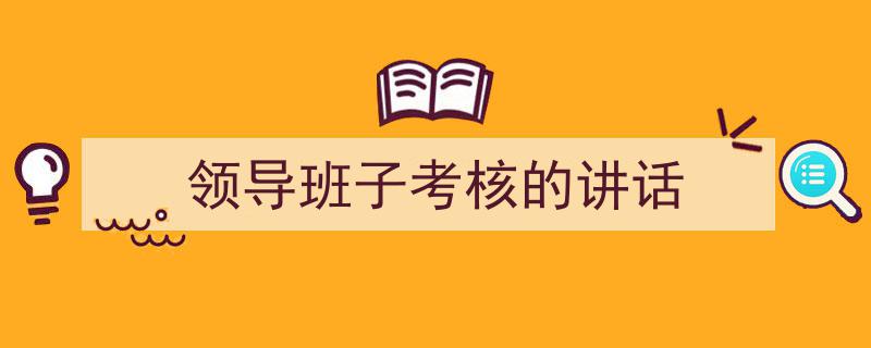 怎么写《领导班子考核的讲话》才能拿满分？（精选5篇）"/