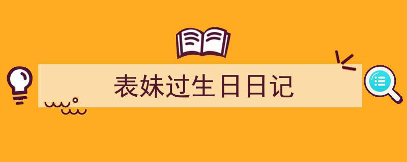 一篇文章轻松搞定《表妹过生日日记》的写作。（精选5篇）"/