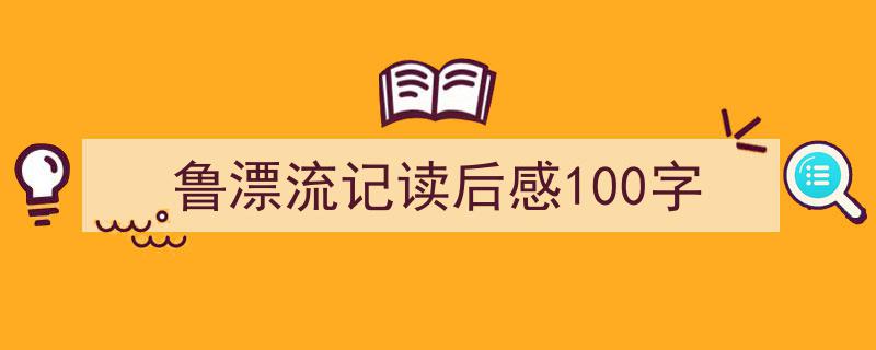 如何写《鲁漂流记读后感100字》教你5招搞定！（精选5篇）"/