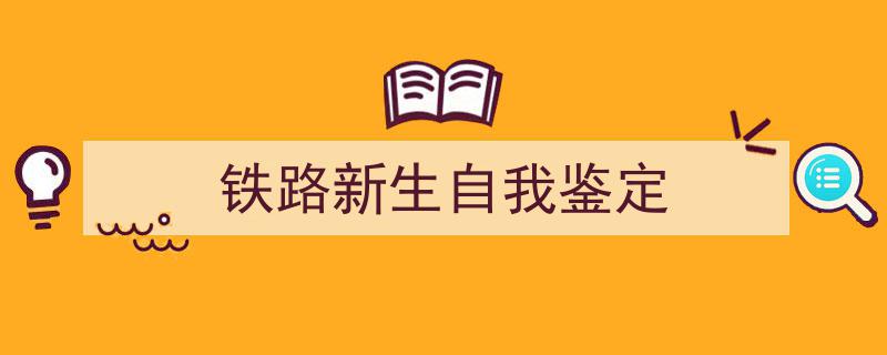 铁路新生自我鉴定如何写我教你。（精选5篇）"/