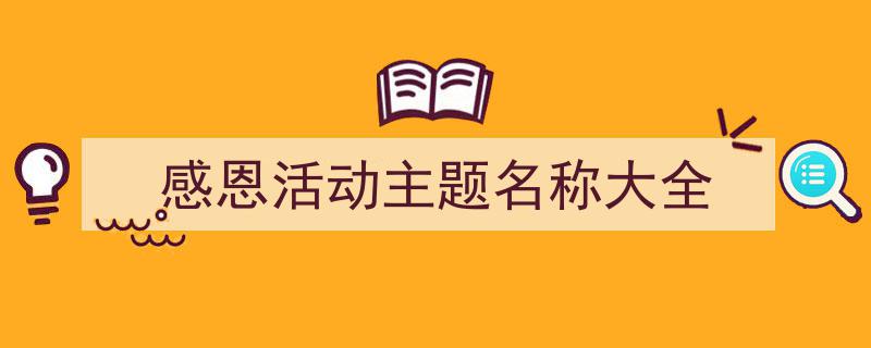 写作《感恩活动主题名称大全》小技巧请记住这五点。（精选5篇）"/
