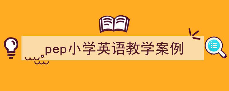 3招搞定《pep小学英语教学案例》写作。（精选5篇）"/