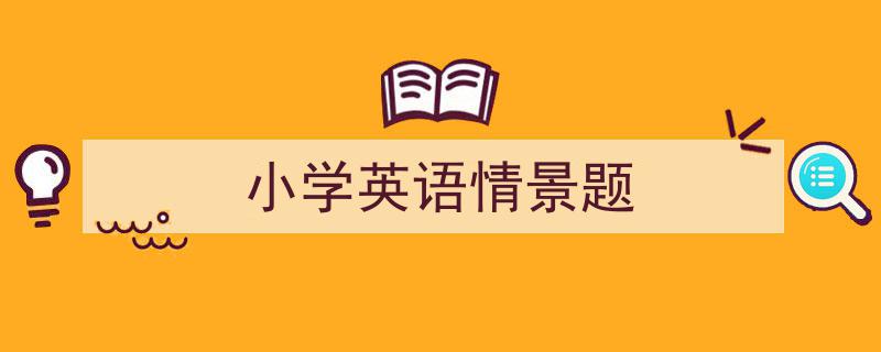 推荐《小学英语情景题》相关写作范文范例（精选5篇）"/