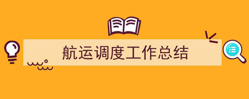 怎么写《航运调度工作总结》才能拿满分？（精选5篇）"/