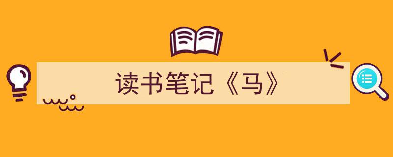 如何写《读书笔记《马》》教你5招搞定！（精选5篇）"/