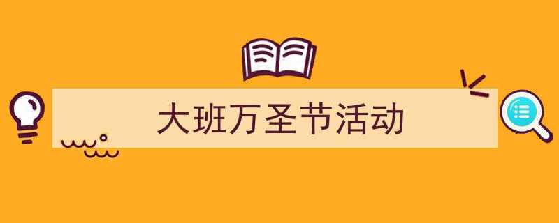 怎么写《大班万圣节活动》才能拿满分？（精选5篇）"/