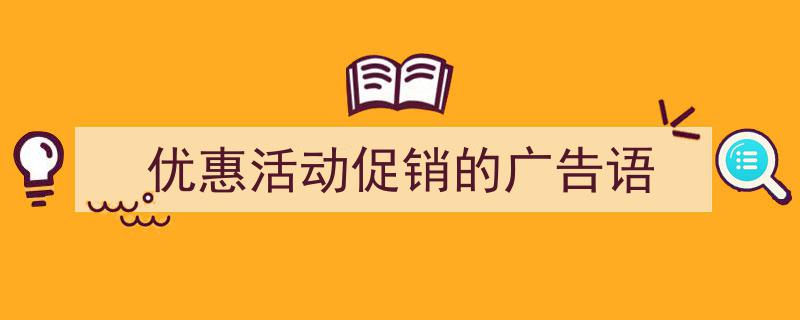 如何写《优惠活动促销的广告语》教你5招搞定！（精选5篇）"/