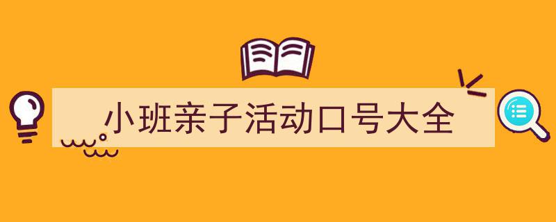 手把手教你写《小班亲子活动口号大全》,（精选5篇）"/