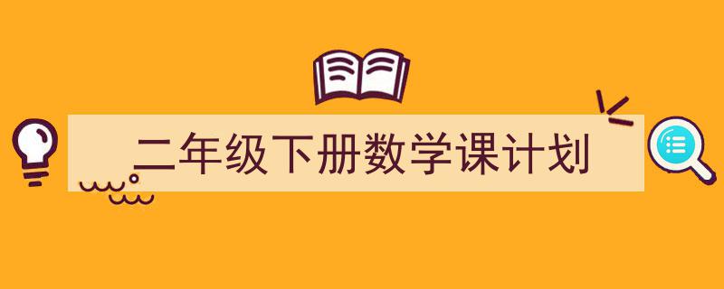 3招搞定《二年级下册数学课计划》写作。（精选5篇）"/