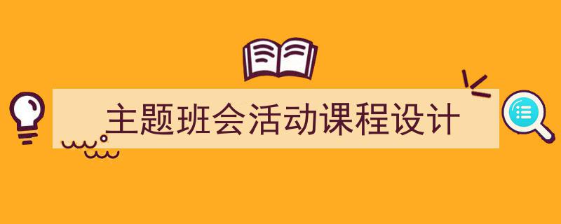推荐《主题班会活动课程设计》相关写作范文范例（精选5篇）"/