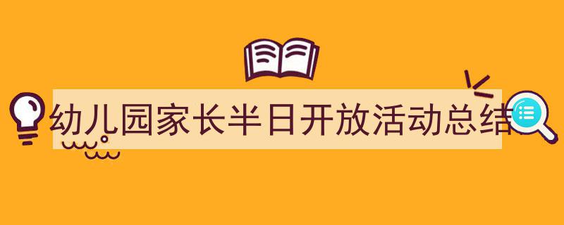 怎么写《幼儿园家长半日开放活动总结》才能拿满分？（精选5篇）"/