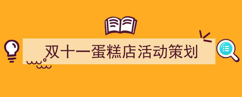 如何写《双十一蛋糕店活动策划》教你5招搞定！（精选5篇）"/