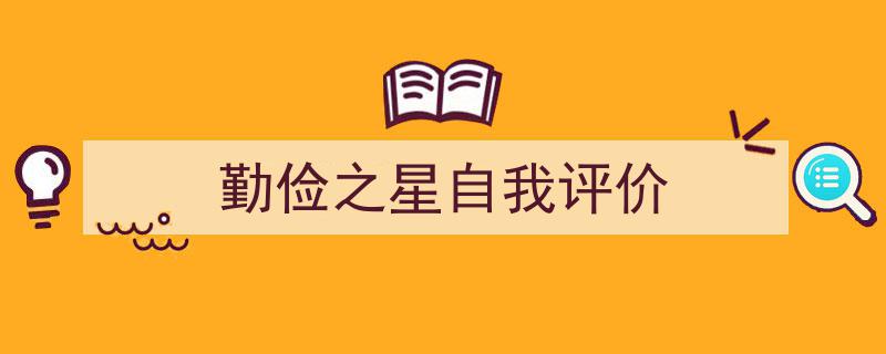 一篇文章轻松搞定《勤俭之星自我评价》的写作。（精选5篇）"/