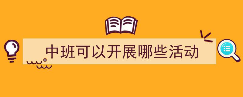 3招搞定《中班可以开展哪些活动》写作。（精选5篇）"/