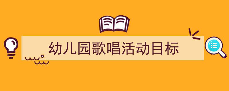 如何写《幼儿园歌唱活动目标》教你5招搞定！（精选5篇）"/
