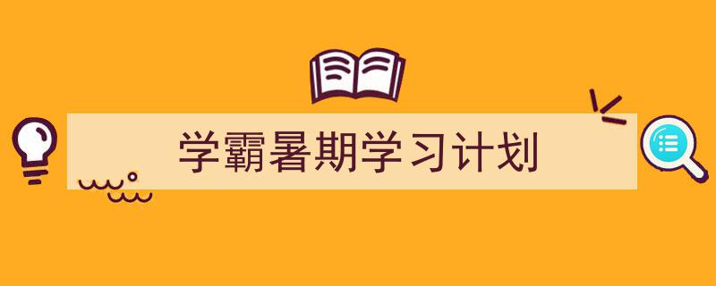 怎么写《学霸暑期学习计划》才能拿满分？（精选5篇）"/
