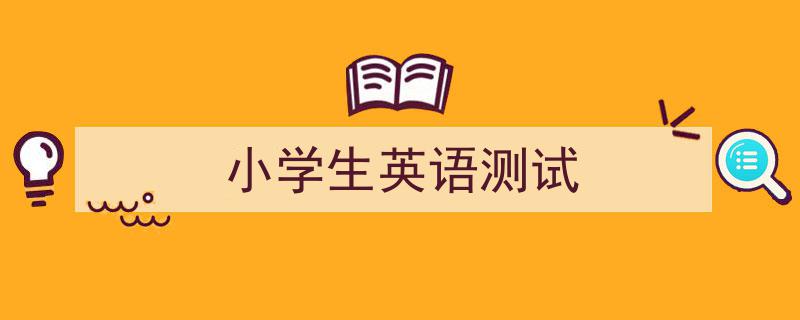 手把手教你写《小学生英语测试》,（精选5篇）"/
