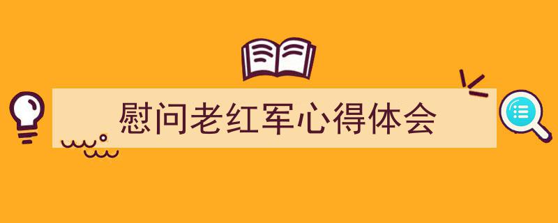 推荐《慰问老红军心得体会》相关写作范文范例（精选5篇）"/