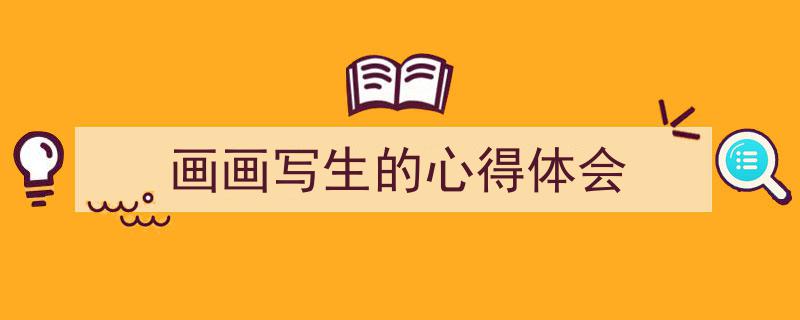 推荐《画画写生的心得体会》相关写作范文范例（精选5篇）"/