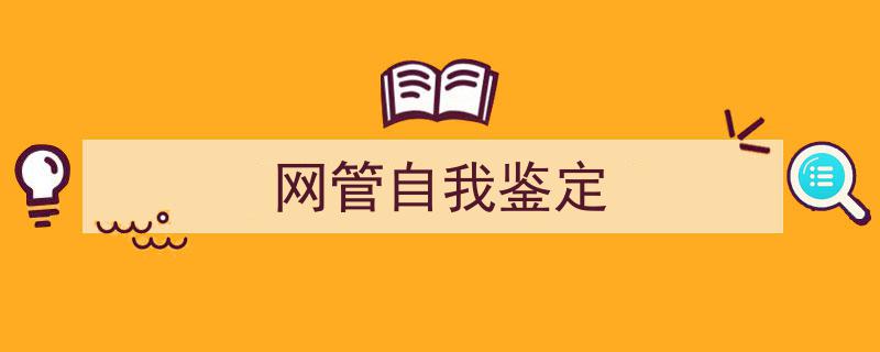 推荐《网管自我鉴定》相关写作范文范例（精选5篇）"/