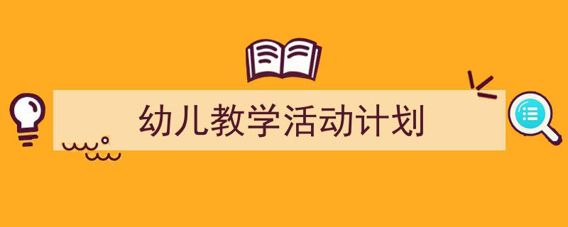 怎么写《幼儿教学活动计划》才能拿满分？（精选5篇）"/