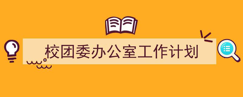 格策美文教你学写《校团委办公室工作计划》小技巧(精选5篇)"/