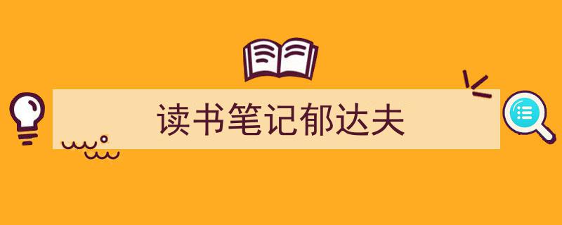 怎么写《读书笔记郁达夫》才能拿满分？（精选5篇）"/