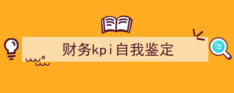如何写《财务kpi自我鉴定》教你5招搞定！（精选5篇）"/