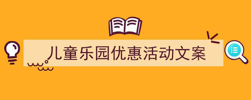 3招搞定《儿童乐园优惠活动文案》写作。（精选5篇）"/