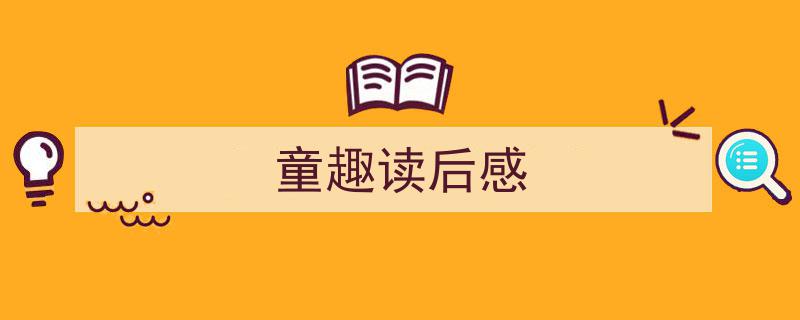 如何写《童趣读后感》教你5招搞定！（精选5篇）"/