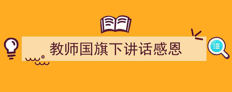 精心挑选《教师国旗下讲话感恩》相关文章文案。（精选5篇）"/