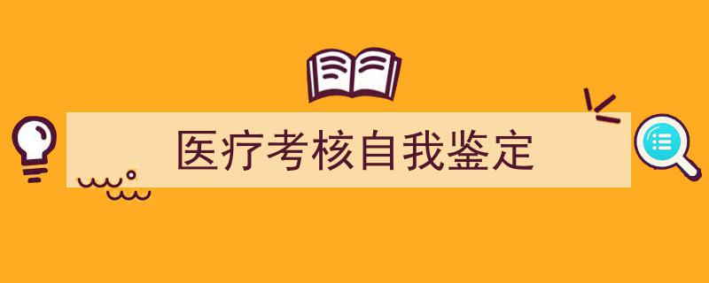 如何写《医疗考核自我鉴定》教你5招搞定！（精选5篇）"/