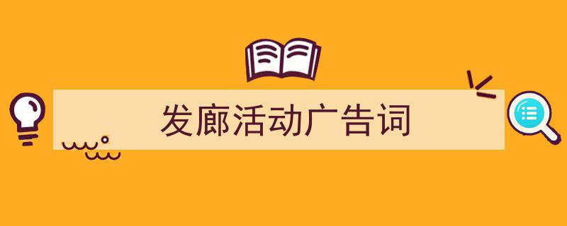一篇文章轻松搞定《发廊活动广告词》的写作。(精选5篇)"/