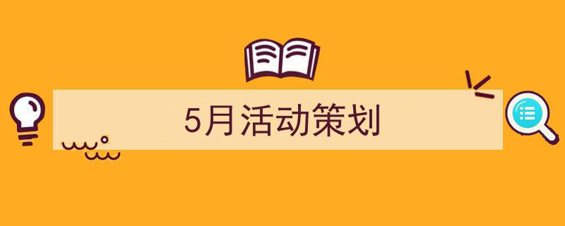 精心挑选《5月活动策划》相关文章文案。（精选5篇）"/